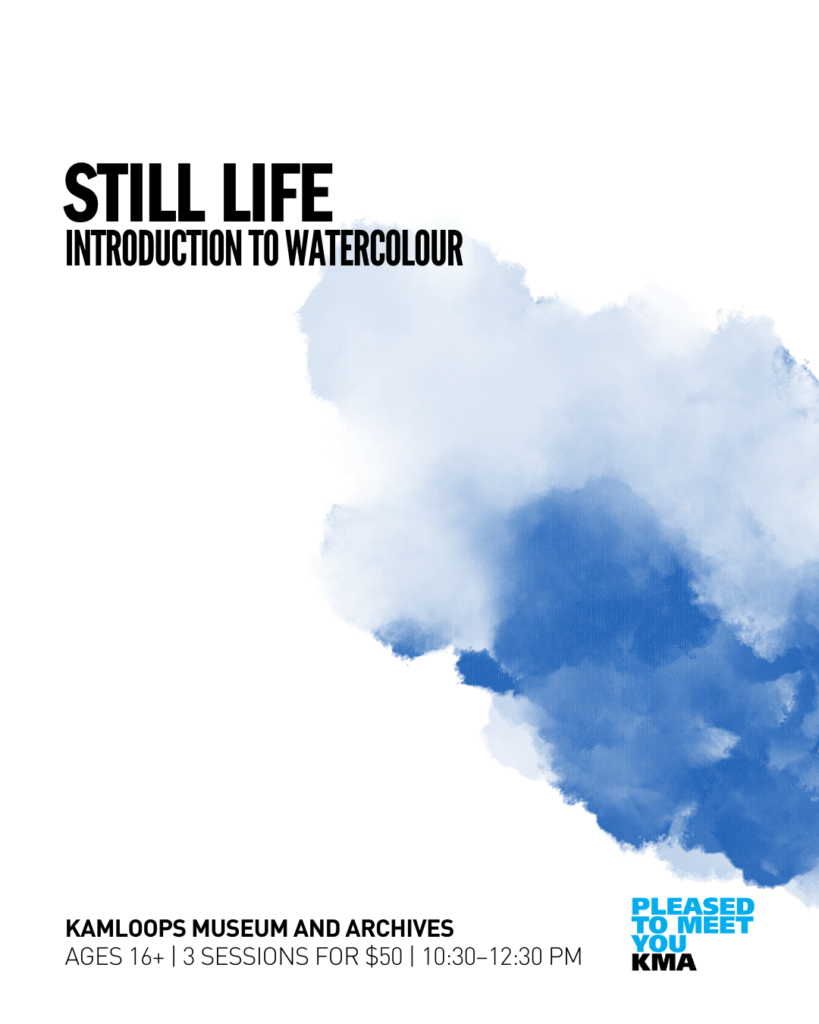 Participants are welcome to nurture their inner artist, explore the Kamloops Museum and Archives galleries and collections, and learn the basics of watercolour still life with a Kamloops artist. All supplies provided.