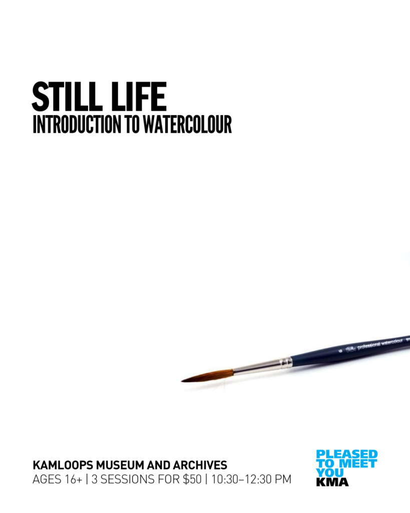 Participants are welcome to nurture their inner artist, explore the Kamloops Museum and Archives galleries and collections, and learn the basics of watercolour still life with a Kamloops artist. All supplies provided.